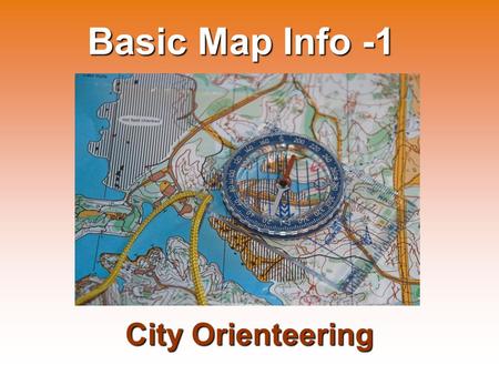 Basic Map Info -1 City Orienteering. City Orienteering takes place in inhabited areas: Among streets, in parks, in the university campus, etc. Category: