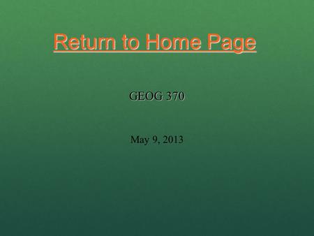 Return to Home Page Return to Home Page May 9, 2013 GEOG 370.