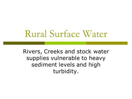 Rural Surface Water Rivers, Creeks and stock water supplies vulnerable to heavy sediment levels and high turbidity.
