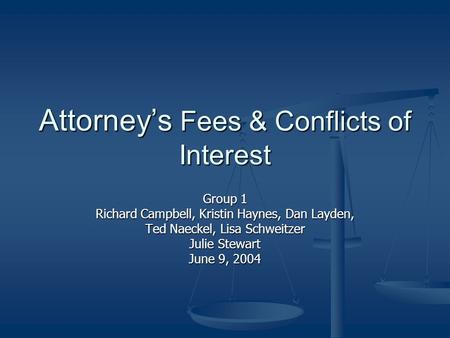 Attorney’s Fees & Conflicts of Interest Group 1 Richard Campbell, Kristin Haynes, Dan Layden, Ted Naeckel, Lisa Schweitzer Julie Stewart June 9, 2004.