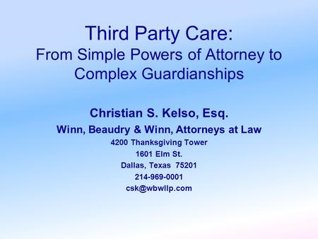 Third Party Care: From Simple Powers of Attorney to Complex Guardianships Christian S. Kelso, Esq. Winn, Beaudry & Winn, Attorneys at Law 4200 Thanksgiving.