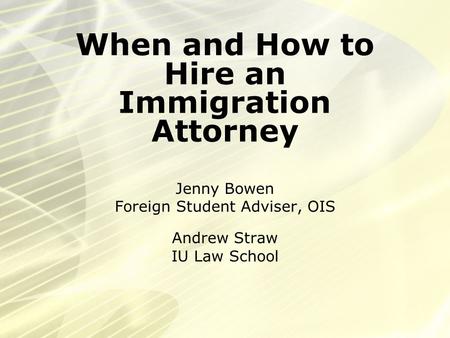 When and How to Hire an Immigration Attorney Jenny Bowen Foreign Student Adviser, OIS Andrew Straw IU Law School.