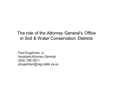 The role of the Attorney General’s Office in Soil & Water Conservation Districts Paul Kugelman, Jr. Assistant Attorney General (804) 786-3811 pkugelman@oag.state.va.us.