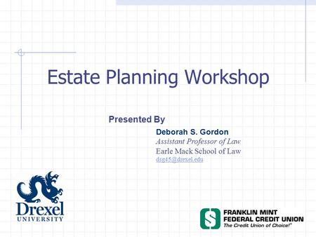 Estate Planning Workshop Presented By Deborah S. Gordon Assistant Professor of Law Earle Mack School of Law