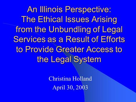 An Illinois Perspective: The Ethical Issues Arising from the Unbundling of Legal Services as a Result of Efforts to Provide Greater Access to the Legal.
