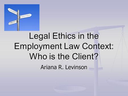 Legal Ethics in the Employment Law Context: Who is the Client? Ariana R. Levinson.