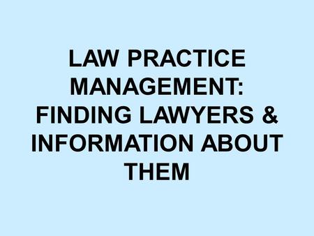 LAW PRACTICE MANAGEMENT: FINDING LAWYERS & INFORMATION ABOUT THEM.
