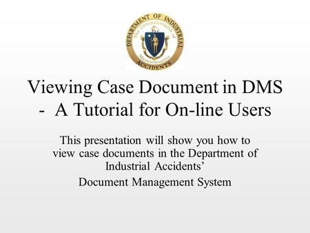 Viewing Case Document in DMS - A Tutorial for On-line Users This presentation will show you how to view case documents in the Department of Industrial.