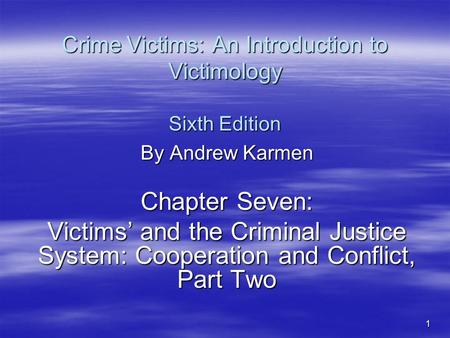 1 Crime Victims: An Introduction to Victimology Sixth Edition By Andrew Karmen Chapter Seven: Victims’ and the Criminal Justice System: Cooperation and.