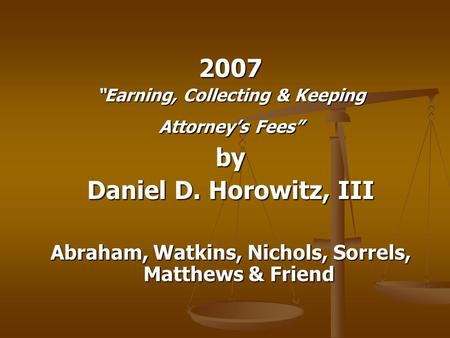 2007 “Earning, Collecting & Keeping Attorney’s Fees” by Daniel D. Horowitz, III Abraham, Watkins, Nichols, Sorrels, Matthews & Friend.