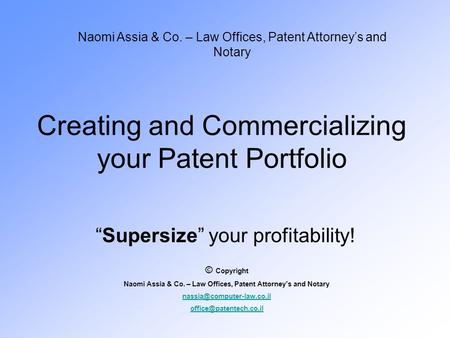 Creating and Commercializing your Patent Portfolio “Supersize” your profitability! Naomi Assia & Co. – Law Offices, Patent Attorney’s and Notary © Copyright.