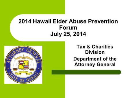 2014 Hawaii Elder Abuse Prevention Forum July 25, 2014 Tax & Charities Division Department of the Attorney General.