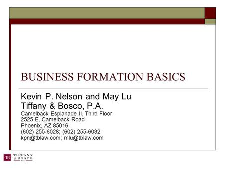 BUSINESS FORMATION BASICS Kevin P. Nelson and May Lu Tiffany & Bosco, P.A. Camelback Esplanade II, Third Floor 2525 E. Camelback Road Phoenix, AZ 85016.
