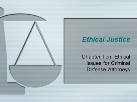 Ethical Justice Chapter Ten: Ethical Issues for Criminal Defense Attorneys.