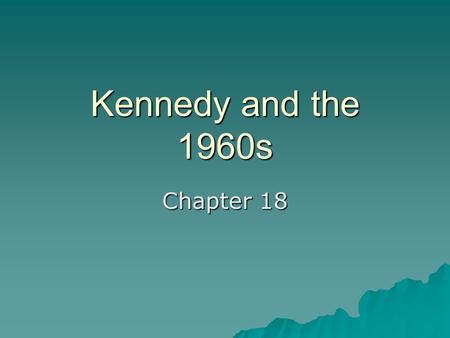 Kennedy and the 1960s Chapter 18.