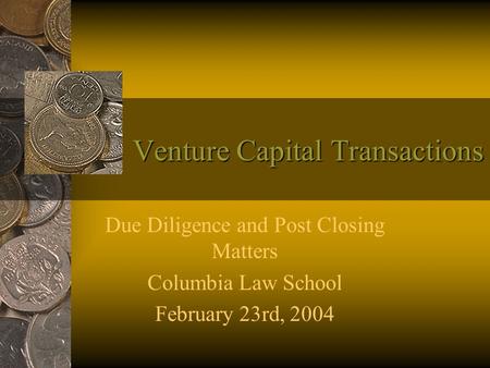 Venture Capital Transactions Due Diligence and Post Closing Matters Columbia Law School February 23rd, 2004.