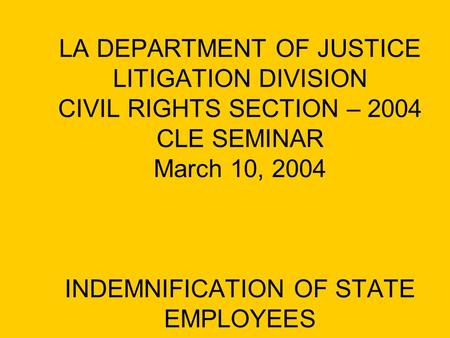 LA DEPARTMENT OF JUSTICE LITIGATION DIVISION CIVIL RIGHTS SECTION – 2004 CLE SEMINAR March 10, 2004 INDEMNIFICATION OF STATE EMPLOYEES.