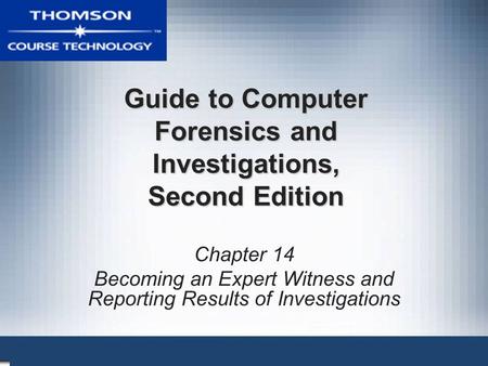Guide to Computer Forensics and Investigations, Second Edition Chapter 14 Becoming an Expert Witness and Reporting Results of Investigations.