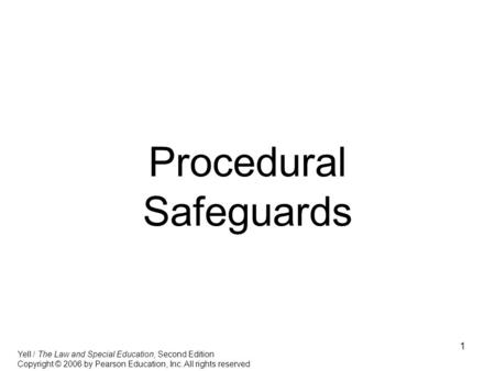 1 Procedural Safeguards Yell / The Law and Special Education, Second Edition Copyright © 2006 by Pearson Education, Inc. All rights reserved.