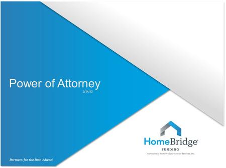 Power of Attorney 3/14/13. Power of Attorney HomeBridge will allow the use of a Power of Attorney (POA) on an exception basis to:  Active Military Personnel,