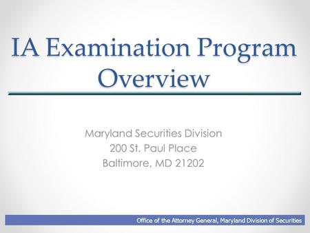 IA Examination Program Overview Maryland Securities Division 200 St. Paul Place Baltimore, MD 21202 Office of the Attorney General, Maryland Division of.