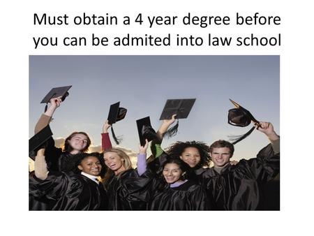 Must obtain a 4 year degree before you can be admited into law school.