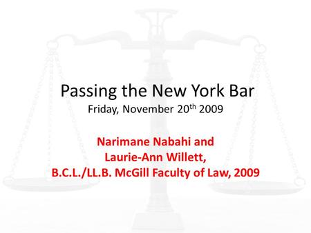 Passing the New York Bar Friday, November 20 th 2009 Narimane Nabahi and Laurie-Ann Willett, B.C.L./LL.B. McGill Faculty of Law, 2009.