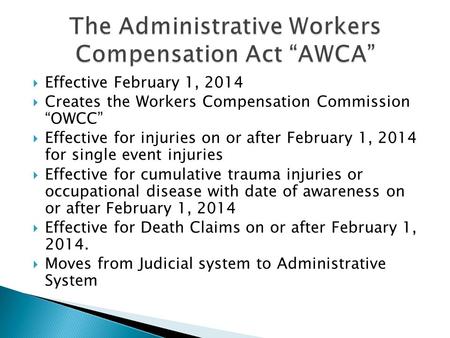  Effective February 1, 2014  Creates the Workers Compensation Commission “OWCC”  Effective for injuries on or after February 1, 2014 for single event.