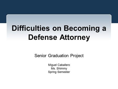 Difficulties on Becoming a Defense Attorney Senior Graduation Project Miguel Caballero Ms. Shimmy Spring Semester.