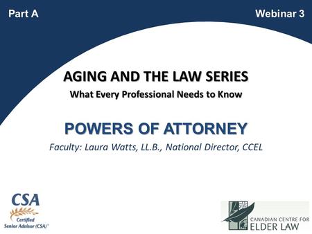 1 POWERS OF ATTORNEY Faculty: Laura Watts, LL.B., National Director, CCEL Webinar 3Part A AGING AND THE LAW SERIES What Every Professional Needs to Know.