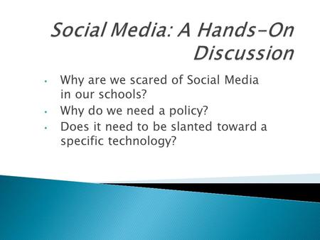 Why are we scared of Social Media in our schools? Why do we need a policy? Does it need to be slanted toward a specific technology?