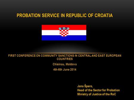 PROBATION SERVICE IN REPUBLIC OF CROATIA FIRST CONFERENCE ON COMMUNITY SANCTIONS IN CENTRAL AND EAST EUROPEAN COUNTRIES Chisinau, Moldova 4th-6th June.