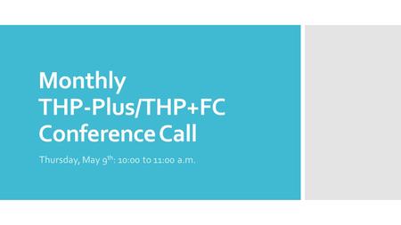 Monthly THP-Plus/THP+FC Conference Call Thursday, May 9 th : 10:00 to 11:00 a.m.