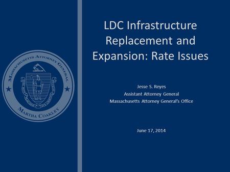 LDC Infrastructure Replacement and Expansion: Rate Issues Jesse S. Reyes Assistant Attorney General Massachusetts Attorney General’s Office June 17, 2014.