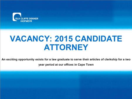 VACANCY: 2015 CANDIDATE ATTORNEY An exciting opportunity exists for a law graduate to serve their articles of clerkship for a two year period at our offices.