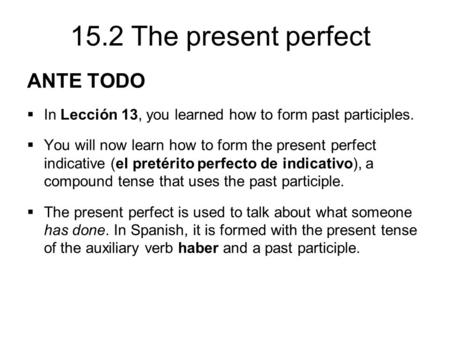 15.2 The present perfect ANTE TODO  In Lección 13, you learned how to form past participles.  You will now learn how to form the present perfect indicative.