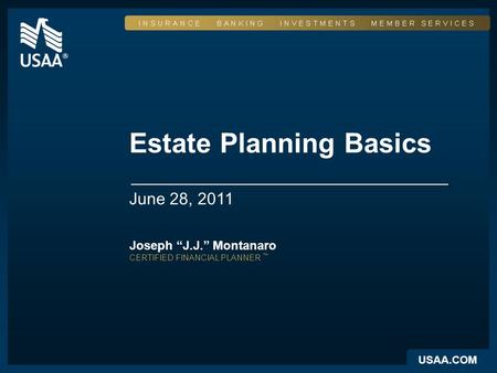 USAA.COM Estate Planning Basics June 28, 2011 Joseph “J.J.” Montanaro CERTIFIED FINANCIAL PLANNER ™