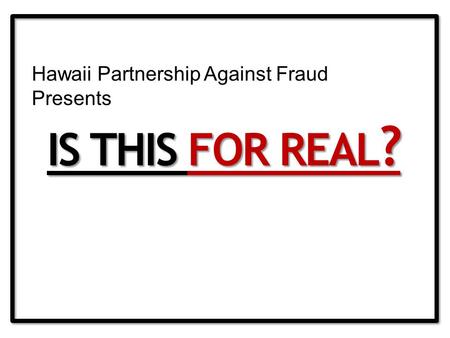 IS THIS FOR REAL ? Hawaii Partnership Against Fraud Presents.
