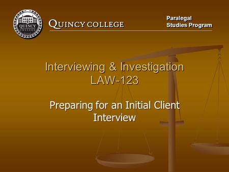 Q UINCY COLLEGE Paralegal Studies Program Paralegal Studies Program Interviewing & Investigation LAW-123 Preparing for an Initial Client Interview.