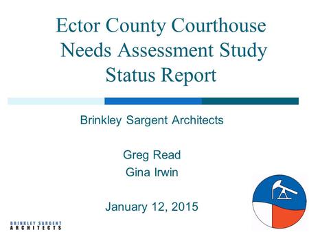 Ector County Courthouse Needs Assessment Study Status Report Brinkley Sargent Architects Greg Read Gina Irwin January 12, 2015.