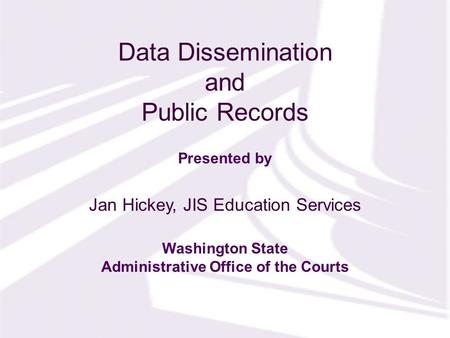 Presented by Washington State Administrative Office of the Courts Data Dissemination and Public Records Jan Hickey, JIS Education Services.