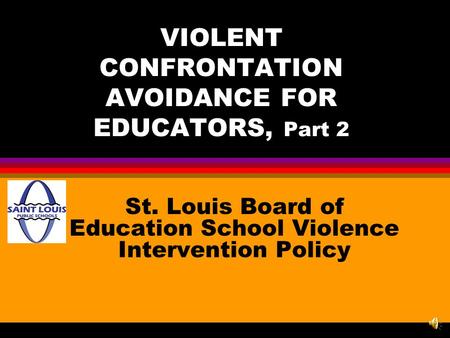 VIOLENT CONFRONTATION AVOIDANCE FOR EDUCATORS, Part 2 St. Louis Board of Education School Violence Intervention Policy.