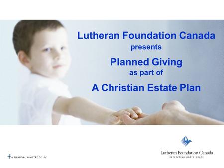 Lutheran Foundation Canada presents Planned Giving as part of A Christian Estate Plan.