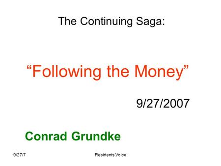 9/27/7Residents Voice “Following the Money” 9/27/2007 Conrad Grundke The Continuing Saga: