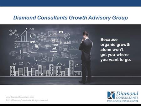 Diamond Consultants Growth Advisory Group Because organic growth alone won’t get you where you want to go. www.Diamond-Consultants.com ©2015 Diamond Consultants.