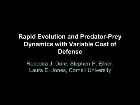 Rapid Evolution and Predator-Prey Dynamics with Variable Cost of Defense Rebecca J. Dore, Stephen P. Ellner, Laura E. Jones, Cornell University.