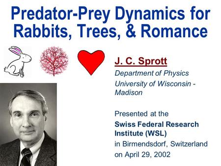 Predator-Prey Dynamics for Rabbits, Trees, & Romance J. C. Sprott Department of Physics University of Wisconsin - Madison Presented at the Swiss Federal.
