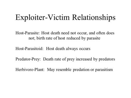 Exploiter-Victim Relationships Host-Parasite: Host death need not occur, and often does not; birth rate of host reduced by parasite Host-Parasitoid: Host.