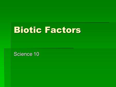 Biotic Factors Science 10. Biotic factors  Are factors that affect the living environment and include all other organisms that interact with the individual.