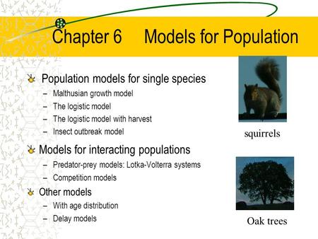 Chapter 6 Models for Population Population models for single species –Malthusian growth model –The logistic model –The logistic model with harvest –Insect.